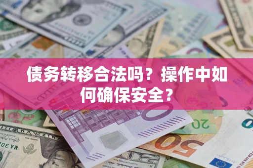 武汉债务转移合法吗？操作中如何确保安全？