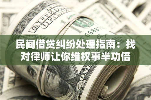 武汉民间借贷纠纷处理指南：找对律师让你维权事半功倍