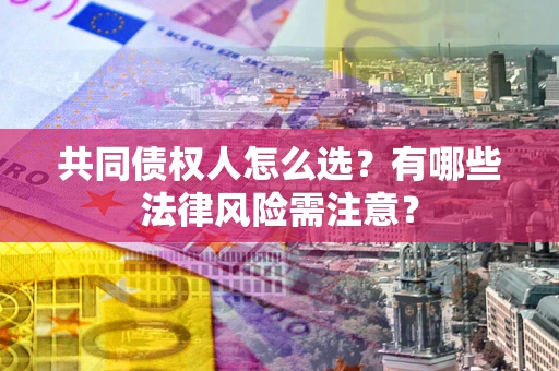 武汉共同债权人怎么选？有哪些法律风险需注意？